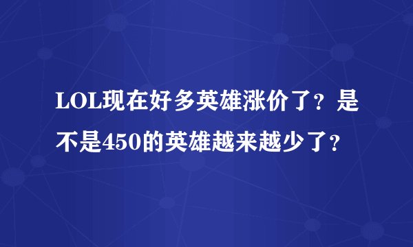 LOL现在好多英雄涨价了？是不是450的英雄越来越少了？