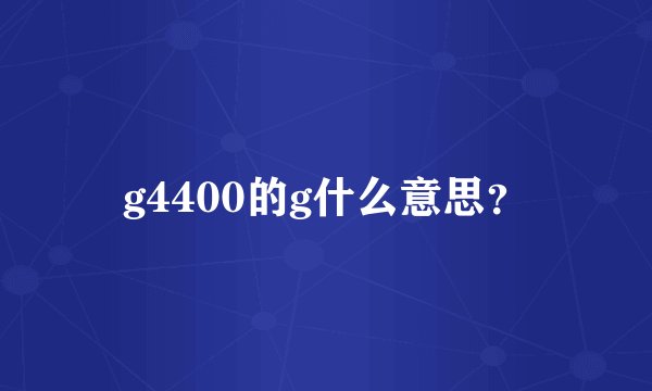 g4400的g什么意思？