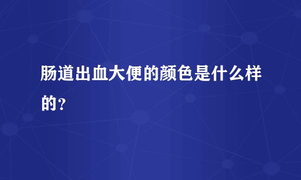 肠道出血大便的颜色是什么样的？