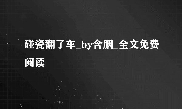 碰瓷翻了车_by含胭_全文免费阅读