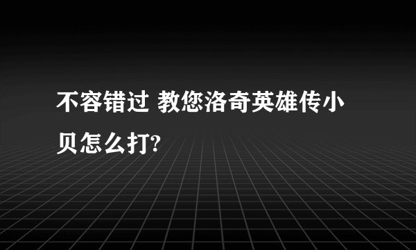 不容错过 教您洛奇英雄传小贝怎么打?