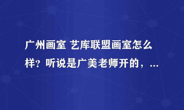 广州画室 艺库联盟画室怎么样？听说是广美老师开的，请问还有招生吗？