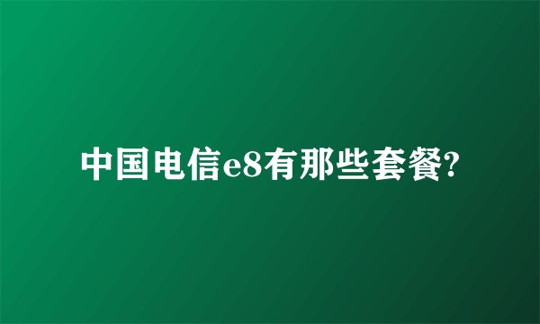 中国电信e8有那些套餐?