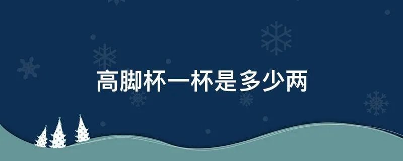 高脚杯一杯是多少两