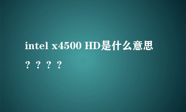 intel x4500 HD是什么意思？？？？