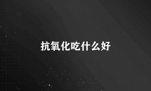 抗氧化吃什么好