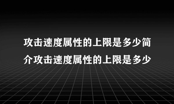 攻击速度属性的上限是多少简介攻击速度属性的上限是多少