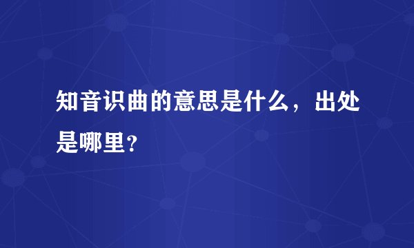知音识曲的意思是什么,出处是哪里?
