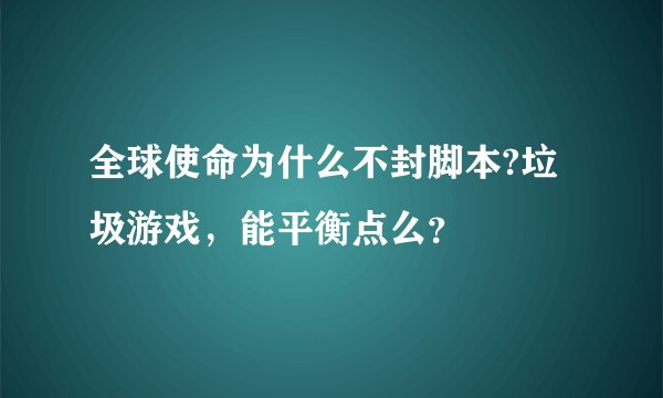 全球使命为什么不封脚本?垃圾游戏，能平衡点么？