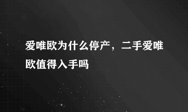 爱唯欧为什么停产，二手爱唯欧值得入手吗