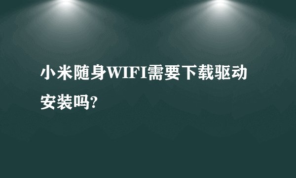 小米随身WIFI需要下载驱动安装吗?