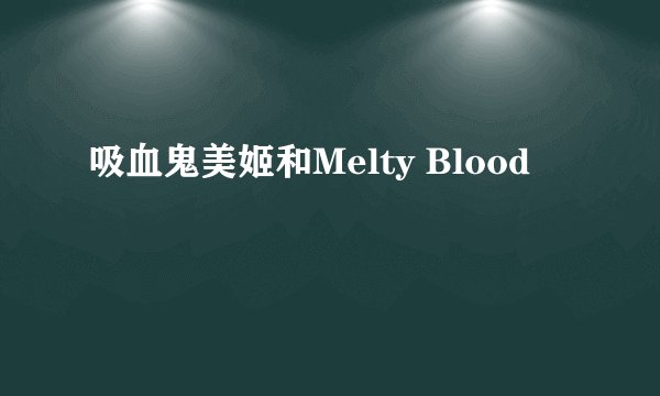吸血鬼美姬和Melty Blood