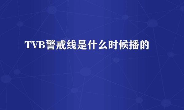 TVB警戒线是什么时候播的