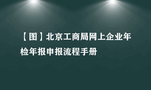 【图】北京工商局网上企业年检年报申报流程手册