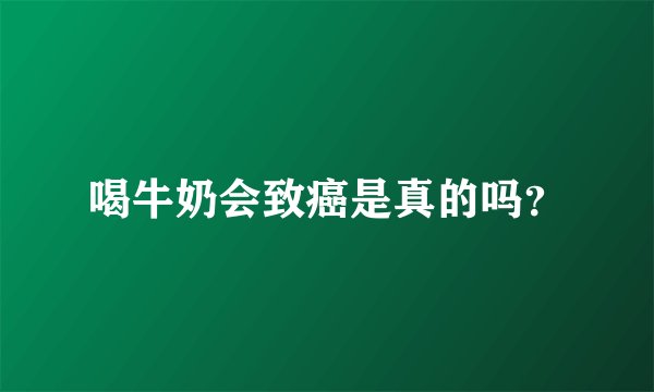 喝牛奶会致癌是真的吗？