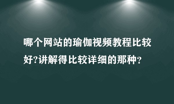 哪个网站的瑜伽视频教程比较好?讲解得比较详细的那种？