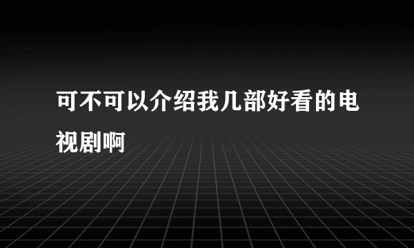 可不可以介绍我几部好看的电视剧啊