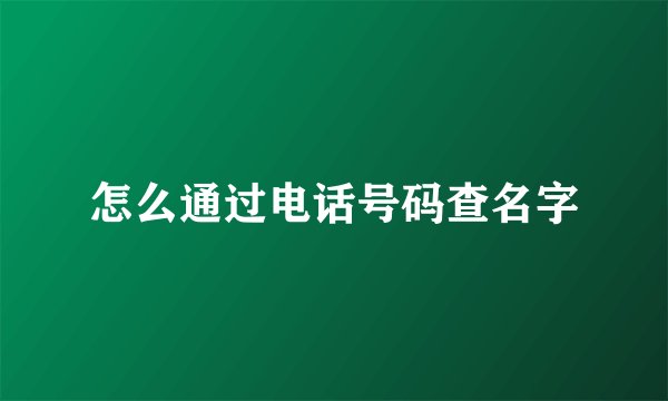 怎么通过电话号码查名字