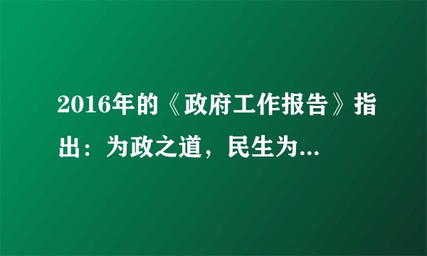 2016年的《政府工作报告》指出：为政之道，民生为本，我们要念之再三，铭之肺腑，多谋民生之利，多解民生之忧。这体现了（　　）①公民权利和义务相统一的原则②我国人民民主专政的国家性质③政府落实以人为本的治国理念④保障民生之利是当前中心工作。A.①③B. ①④C. ②③D. ②④