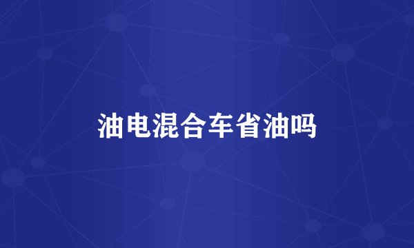油电混合车省油吗