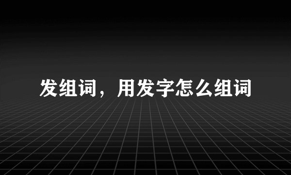 发组词，用发字怎么组词