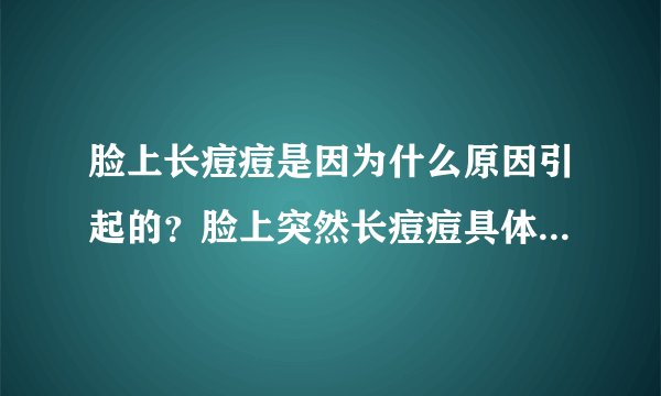 脸上长痘痘是因为什么原因引起的？脸上突然长痘痘具体是什么原因