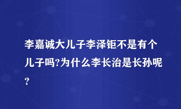 李嘉诚大儿子李泽钜不是有个儿子吗?为什么李长治是长孙呢？