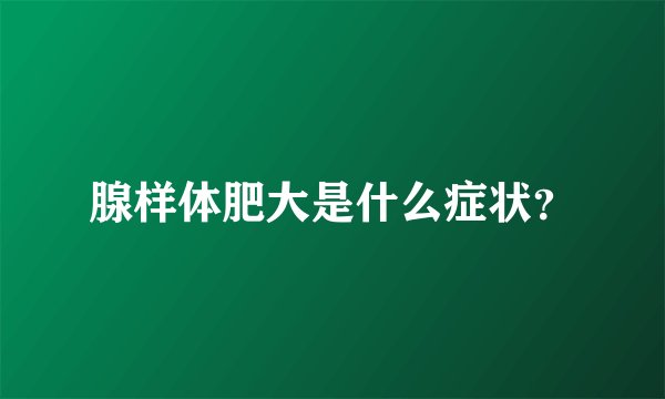 腺样体肥大是什么症状？