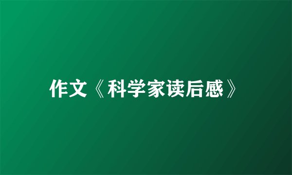 作文《科学家读后感》