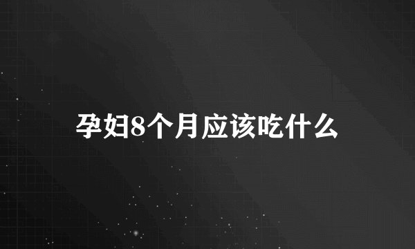 孕妇8个月应该吃什么