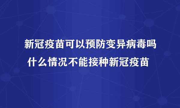 新冠疫苗可以预防变异病毒吗 什么情况不能接种新冠疫苗