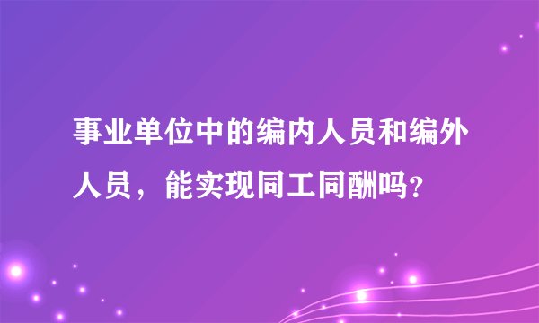 事业单位中的编内人员和编外人员，能实现同工同酬吗？