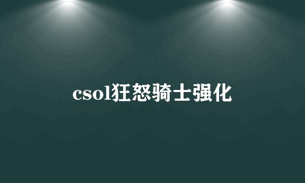 csol狂怒骑士强化