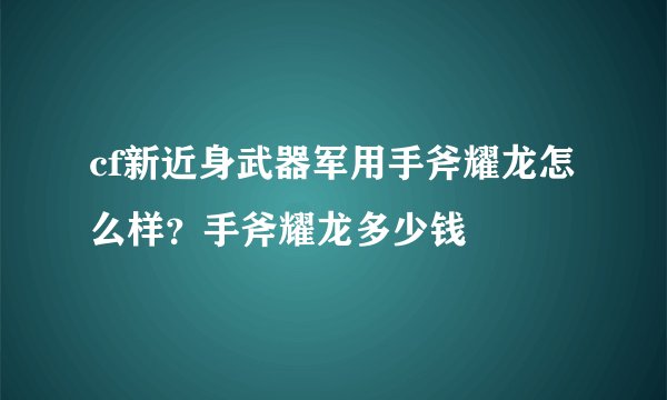cf新近身武器军用手斧耀龙怎么样？手斧耀龙多少钱