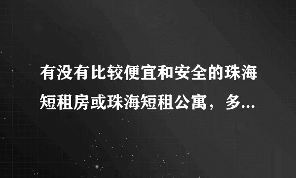 有没有比较便宜和安全的珠海短租房或珠海短租公寓，多少钱一天的，费用全包的吗？