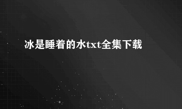 冰是睡着的水txt全集下载
