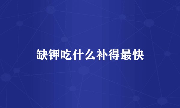 缺钾吃什么补得最快