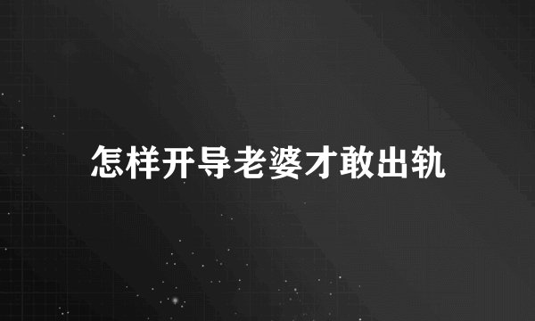 怎样开导老婆才敢出轨