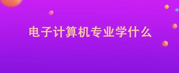 电子计算机专业学什么