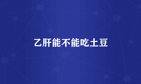 乙肝能不能吃土豆