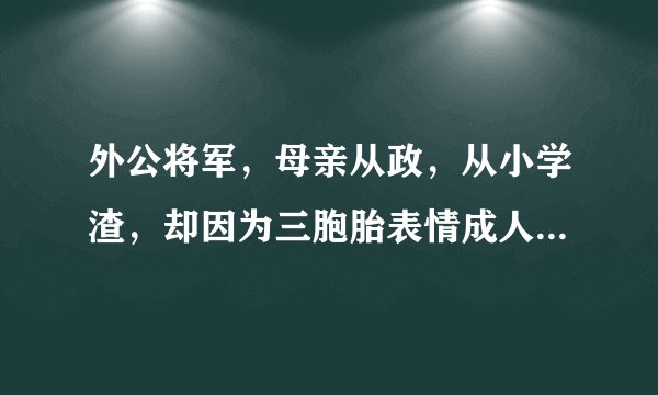 外公将军，母亲从政，从小学渣，却因为三胞胎表情成人生赢家！