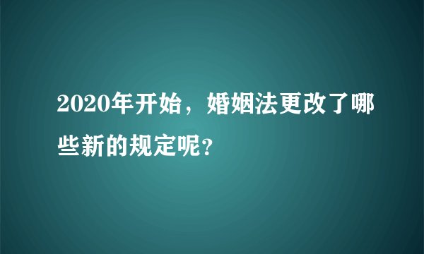 2020年开始，婚姻法更改了哪些新的规定呢？