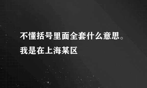 不懂括号里面全套什么意思。我是在上海某区