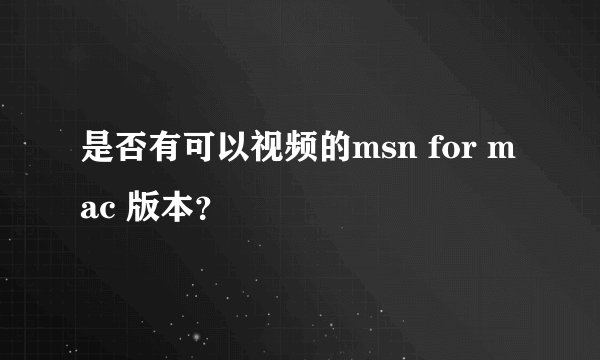 是否有可以视频的msn for mac 版本？
