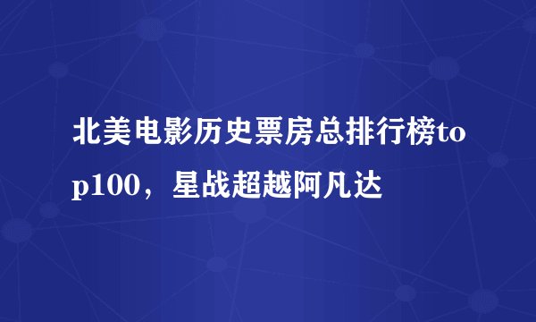 北美电影历史票房总排行榜top100，星战超越阿凡达