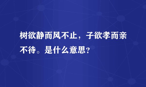 树欲静而风不止，子欲孝而亲不待。是什么意思？