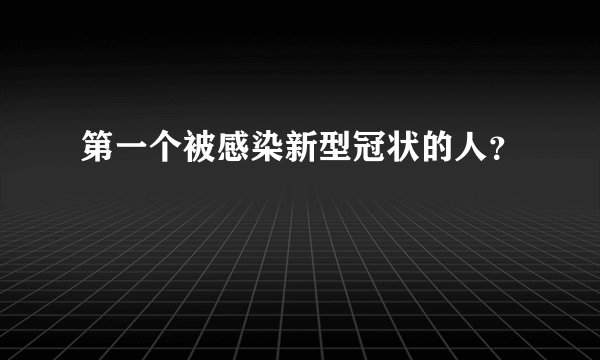第一个被感染新型冠状的人？