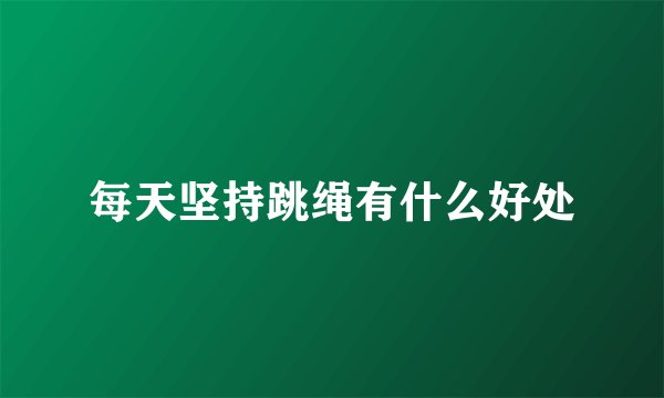 每天坚持跳绳有什么好处