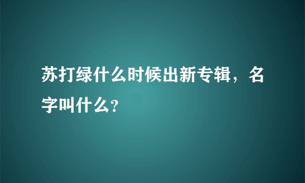 苏打绿什么时候出新专辑，名字叫什么？