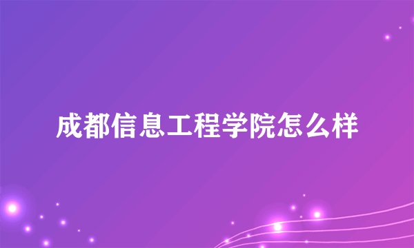 成都信息工程学院怎么样